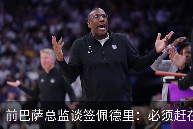 前巴萨总监谈签佩德里：必须赶在他职业首秀前抢到手，否则就晚了