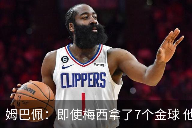 姆巴佩：即使梅西拿了7个金球 他也必须适应巴黎
