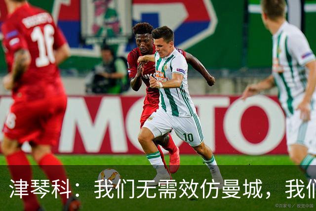 津琴科：我们无需效仿曼城，我们需要超越他们