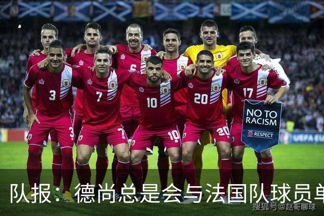 队报：德尚总是会与法国队球员单独谈话，向球员解释自己的决定